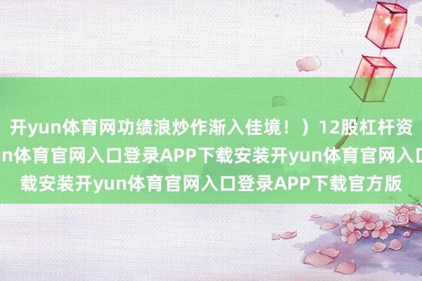 开yun体育网功绩浪炒作渐入佳境！）12股杠杆资金净买入超亿元-开yun体育官网入口登录APP下载安装开yun体育官网入口登录APP下载官方版
