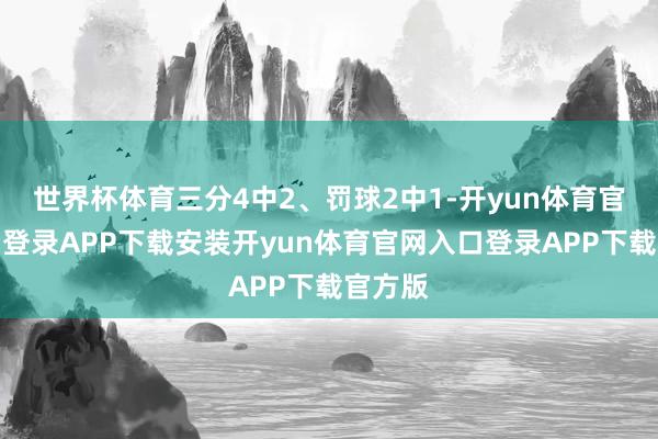 世界杯体育三分4中2、罚球2中1-开yun体育官网入口登录APP下载安装开yun体育官网入口登录APP下载官方版