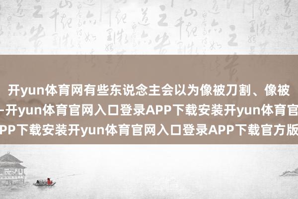 开yun体育网有些东说念主会以为像被刀割、像被重物从体魄内部交代-开yun体育官网入口登录APP下载安装开yun体育官网入口登录APP下载官方版