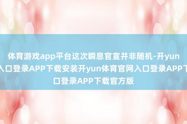 体育游戏app平台这次瞬息官宣并非随机-开yun体育官网入口登录APP下载安装开yun体育官网入口登录APP下载官方版
