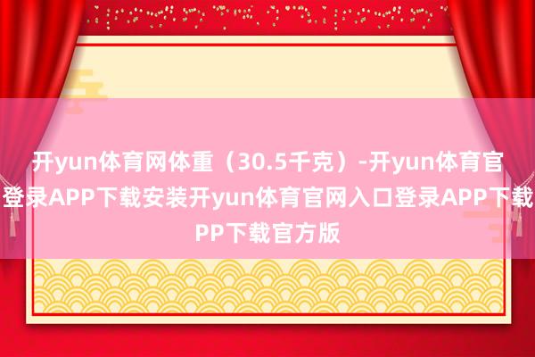 开yun体育网体重（30.5千克）-开yun体育官网入口登录APP下载安装开yun体育官网入口登录APP下载官方版