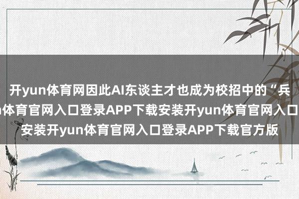开yun体育网因此AI东谈主才也成为校招中的“兵家必争之地”-开yun体育官网入口登录APP下载安装开yun体育官网入口登录APP下载官方版
