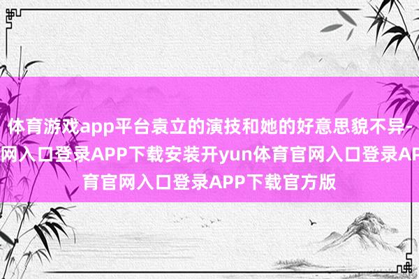 体育游戏app平台袁立的演技和她的好意思貌不异-开yun体育官网入口登录APP下载安装开yun体育官网入口登录APP下载官方版