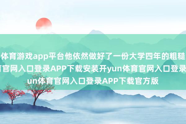 体育游戏app平台他依然做好了一份大学四年的粗糙相关-开yun体育官网入口登录APP下载安装开yun体育官网入口登录APP下载官方版