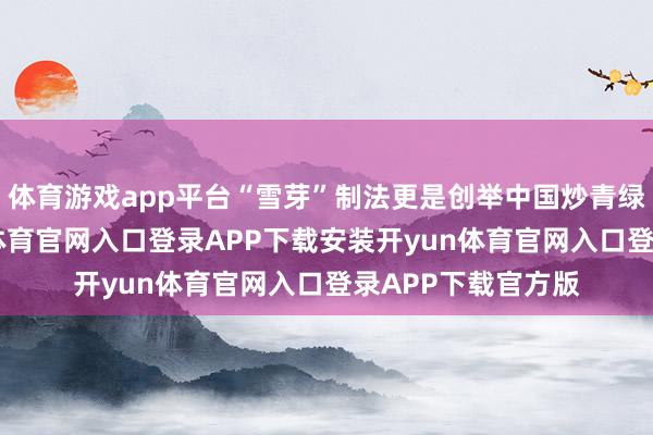 体育游戏app平台“雪芽”制法更是创举中国炒青绿茶之先河-开yun体育官网入口登录APP下载安装开yun体育官网入口登录APP下载官方版