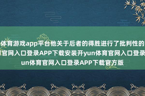 体育游戏app平台他关于后者的得胜进行了批判性的分析-开yun体育官网入口登录APP下载安装开yun体育官网入口登录APP下载官方版