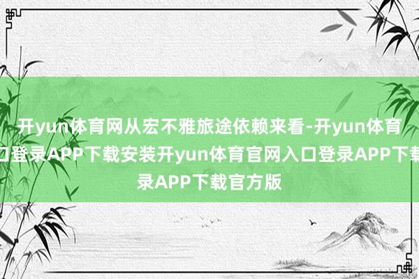 开yun体育网从宏不雅旅途依赖来看-开yun体育官网入口登录APP下载安装开yun体育官网入口登录APP下载官方版