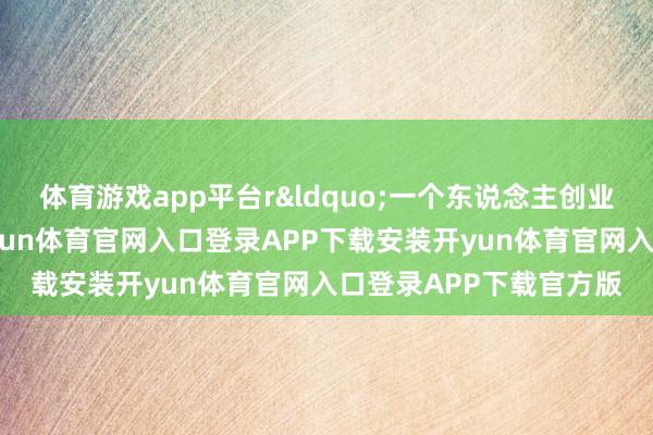 体育游戏app平台r&ldquo;一个东说念主创业最怕的不是时候难-开yun体育官网入口登录APP下载安装开yun体育官网入口登录APP下载官方版