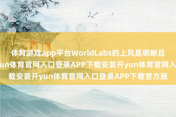 体育游戏app平台WorldLabs的上风是明晰且惟一的：宇宙模子-开yun体育官网入口登录APP下载安装开yun体育官网入口登录APP下载官方版