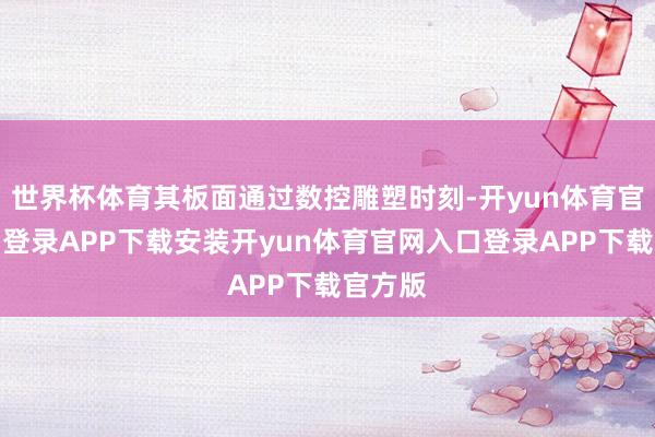 世界杯体育其板面通过数控雕塑时刻-开yun体育官网入口登录APP下载安装开yun体育官网入口登录APP下载官方版