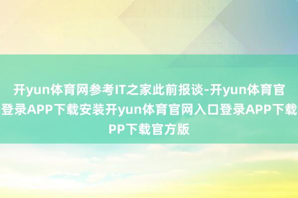 开yun体育网参考IT之家此前报谈-开yun体育官网入口登录APP下载安装开yun体育官网入口登录APP下载官方版
