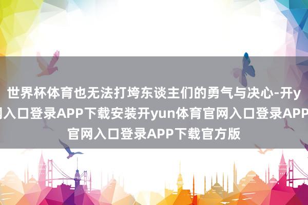 世界杯体育也无法打垮东谈主们的勇气与决心-开yun体育官网入口登录APP下载安装开yun体育官网入口登录APP下载官方版