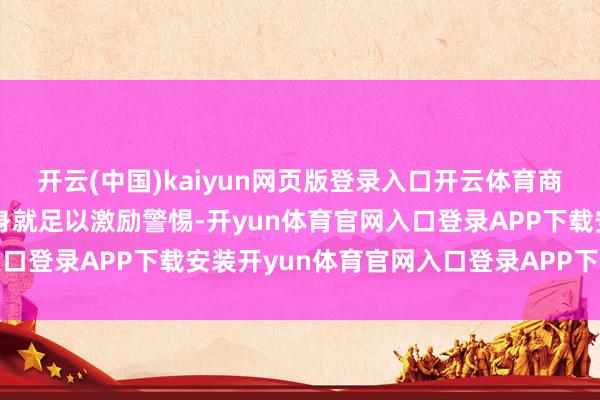 开云(中国)kaiyun网页版登录入口开云体育商场的深广乐不雅厚谊自身就足以激励警惕-开yun体育官网入口登录APP下载安装开yun体育官网入口登录APP下载官方版