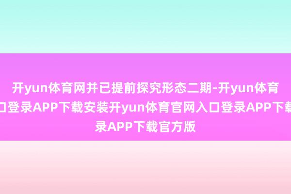 开yun体育网并已提前探究形态二期-开yun体育官网入口登录APP下载安装开yun体育官网入口登录APP下载官方版